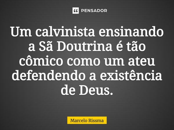 ⁠Um calvinista ensinando a Sã Doutrina é tão cômico como um ateu defendendo a existência de Deus.... Frase de Marcelo Rissma.