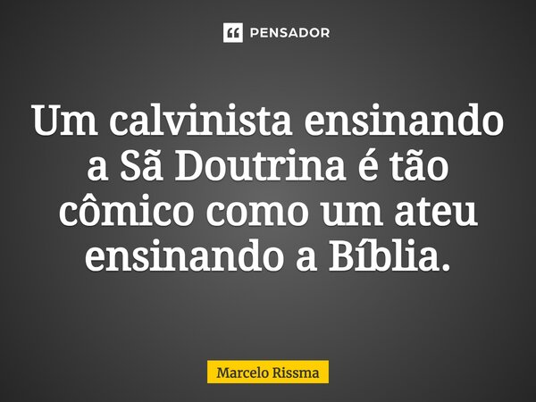 ⁠Um calvinista ensinando a Sã Doutrina é tão cômico como um ateu ensinando a Bíblia.... Frase de Marcelo Rissma.