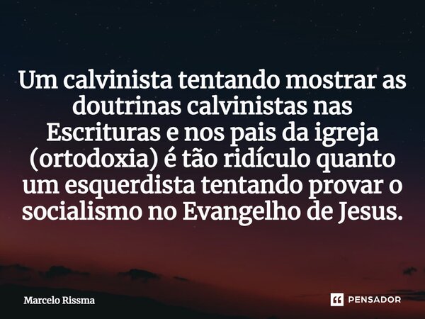 ⁠Um calvinista tentando mostrar as doutrinas calvinistas nas Escrituras e nos pais da igreja (ortodoxia) é tão ridículo quanto um esquerdista tentando provar o ... Frase de Marcelo Rissma.