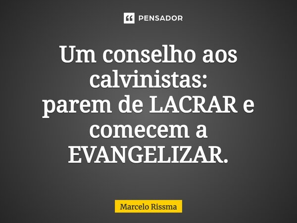 ⁠Um conselho aos calvinistas: parem de LACRAR e comecem a EVANGELIZAR.... Frase de Marcelo Rissma.