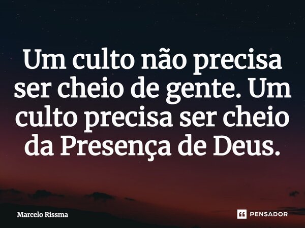 ⁠Um culto não precisa ser cheio de gente. Um culto precisa ser cheio da Presença de Deus.... Frase de Marcelo Rissma.
