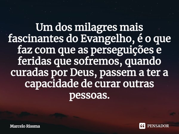 ⁠Um dos milagres mais fascinantes do Evangelho, é o que faz com que as perseguições e feridas que sofremos, quando curadas por Deus, passem a ter a capacidade d... Frase de Marcelo Rissma.