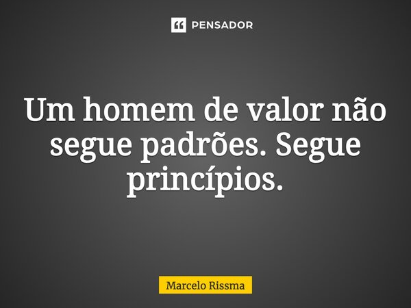 ⁠Um homem de valor não segue padrões. Segue princípios.... Frase de Marcelo Rissma.