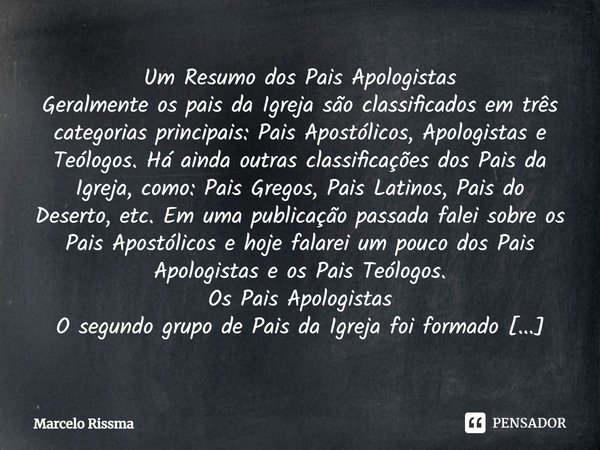 ⁠Um Resumo dos Pais Apologistas Geralmente os pais da Igreja são classificados em três categorias principais: Pais Apostólicos, Apologistas e Teólogos. Há ainda... Frase de Marcelo Rissma.