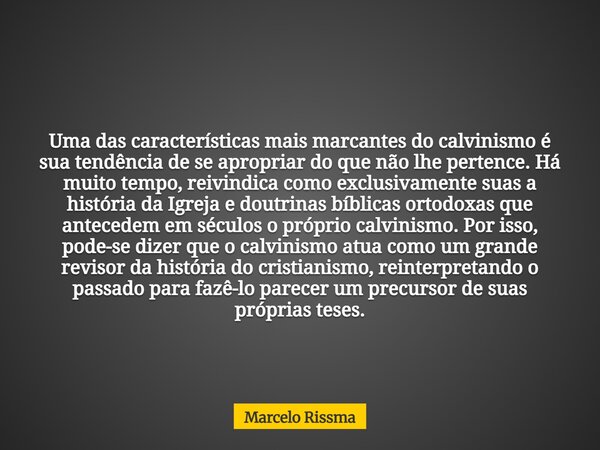 Uma das características mais marcantes do calvinismo é sua tendência de se apropriar do que não lhe pertence. Há muito tempo, reivindica como exclusivamente sua... Frase de Marcelo Rissma.
