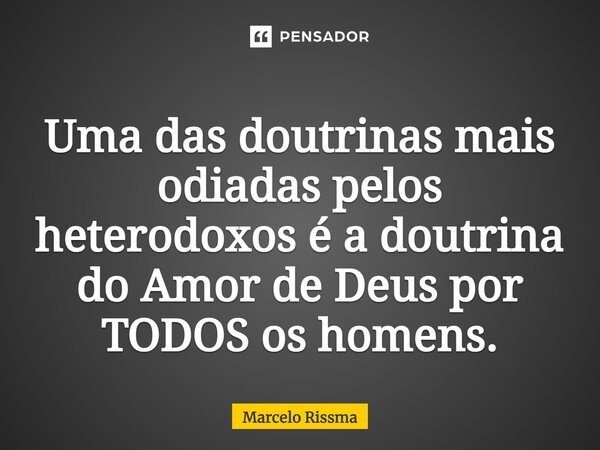 ⁠Uma das doutrinas mais odiadas pelos heterodoxos é a doutrina do Amor de Deus por TODOS os homens.... Frase de Marcelo Rissma.