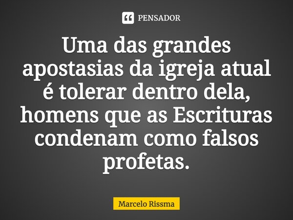 ⁠Uma das grandes apostasias da igreja atual é tolerar dentro dela, homens que as Escrituras condenam como falsos profetas.... Frase de Marcelo Rissma.