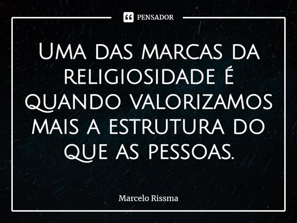 ⁠Uma das marcas da religiosidade é quando valorizamos mais a estrutura do que as pessoas.... Frase de Marcelo Rissma.