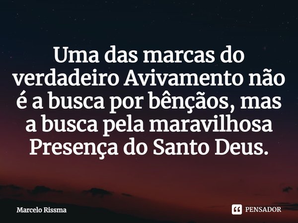 ⁠Uma das marcas do verdadeiro Avivamento não é a busca por bênçãos, mas a busca pela maravilhosa Presença do Santo Deus.... Frase de Marcelo Rissma.
