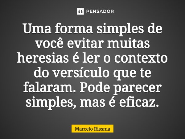 ⁠Uma forma simples de você evitar muitas heresias é ler o contexto do versículo que te falaram. Pode parecer simples, mas é eficaz.... Frase de Marcelo Rissma.
