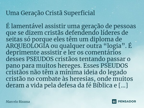 ⁠Uma Geração Cristã Superficial É lamentável assistir uma geração de pessoas que se dizem cristãs defendendo líderes de seitas só porque eles têm um diploma de ... Frase de Marcelo Rissma.