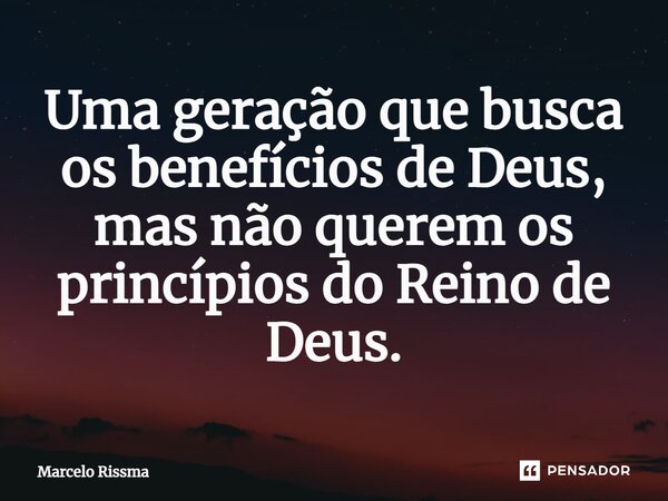 ⁠Uma geração que busca os benefícios de Deus, mas não querem os princípios do Reino de Deus.... Frase de Marcelo Rissma.