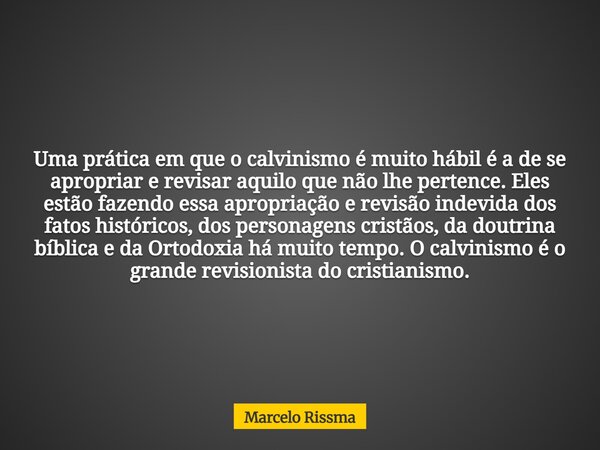 Uma prática em que o calvinismo é muito hábil é a de se apropriar e revisar aquilo que não lhe pertence. Eles estão fazendo essa apropriação e revisão indevida ... Frase de Marcelo Rissma.