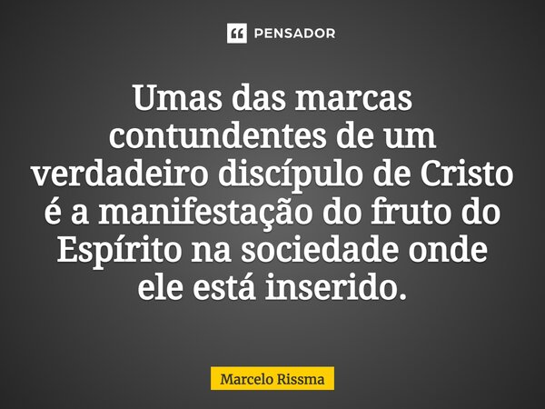 ⁠Umas das marcas contundentes de um verdadeiro discípulo de Cristo é a manifestação do fruto do Espírito na sociedade onde ele está inserido.... Frase de Marcelo Rissma.