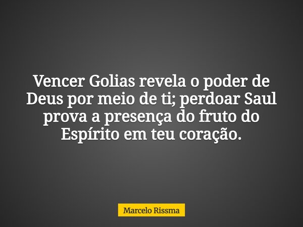 Vencer Golias revela o poder de Deus por meio de ti; perdoar Saul prova a presença do fruto do Espírito em teu coração.... Frase de Marcelo Rissma.