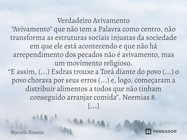 ⁠Verdadeiro Avivamento “Avivamento” que não tem a Palavra como centro, não transforma as estruturas sociais injustas da sociedade em que ele está acontecendo e ... Frase de Marcelo Rissma.