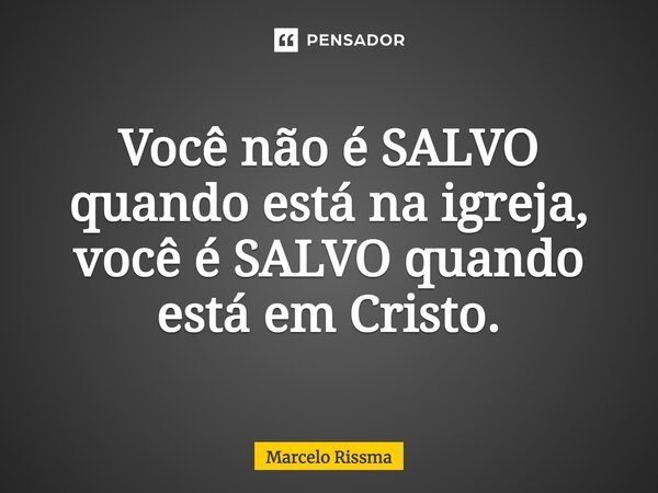 ⁠Você não é SALVO quando está na igreja, você é SALVO quando está em Cristo.... Frase de Marcelo Rissma.