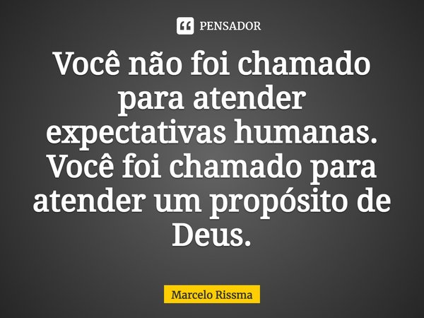 ⁠Você não foi chamado para atender expectativas humanas. Você foi chamado para atender um propósito de Deus.... Frase de Marcelo Rissma.