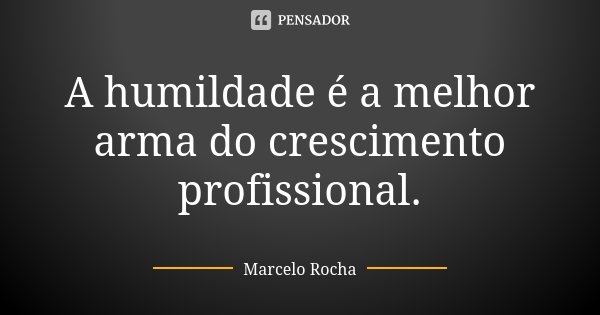 A humildade é a melhor arma do crescimento profissional.... Frase de Marcelo Rocha.