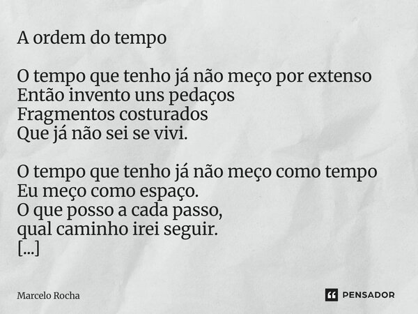 ⁠A ordem do tempo O tempo que tenho já não meço por extenso Então invento uns pedaços Fragmentos costurados Que já não sei se vivi. O tempo que tenho já não meç... Frase de Marcelo Rocha.