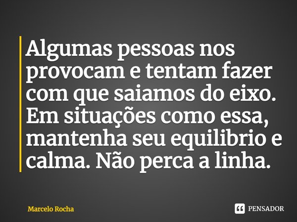 ⁠Algumas pessoas nos provocam e tentam fazer com que saiamos do eixo. Em situações como essa, mantenha seu equilíbrio e calma. Não perca a linha.... Frase de Marcelo Rocha.