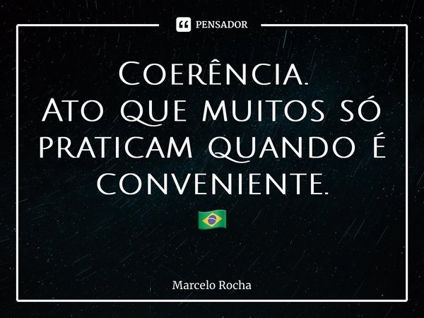⁠Coerência. Ato que muitos só praticam quando é conveniente. 🇧🇷... Frase de Marcelo Rocha.