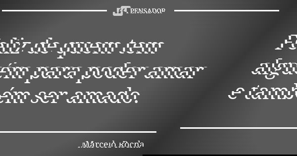 Feliz de quem tem alguém para poder amar e também ser amado.... Frase de Marcelo Rocha.