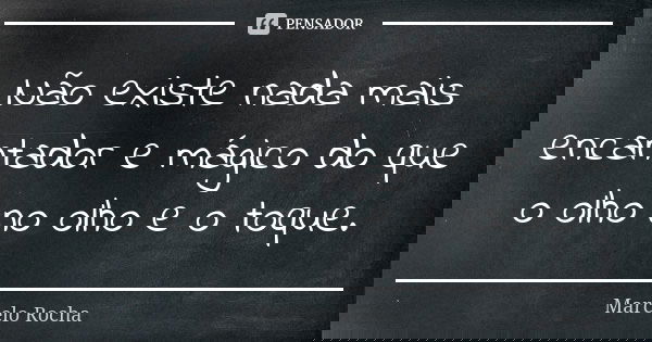 Não existe nada mais encantador e mágico do que o olho no olho e o toque.... Frase de Marcelo Rocha.