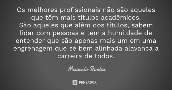 ⁠Os melhores profissionais não são aqueles que têm mais títulos acadêmicos. São aqueles que além dos títulos, sabem lidar com pessoas e tem a humildade de enten... Frase de Marcelo Rocha.