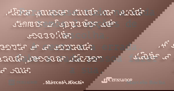Para quase tudo na vida temos 2 opções de escolha. A certa e a errada. Cabe a cada pessoa fazer a sua.... Frase de Marcelo Rocha.
