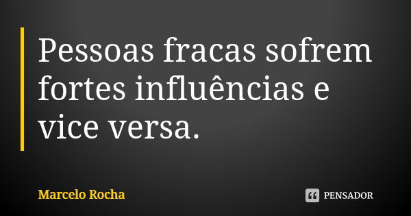 Pessoas fracas sofrem fortes influências e vice versa.... Frase de Marcelo Rocha.