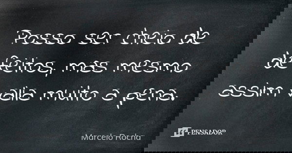 Posso ser cheio de defeitos, mas mesmo assim valia muito a pena.... Frase de Marcelo Rocha.
