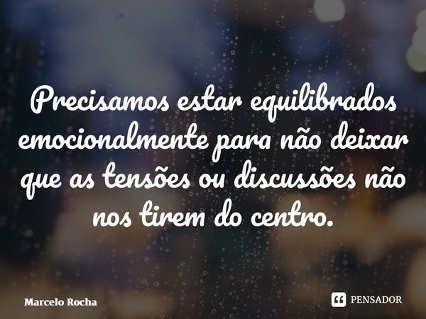 ⁠Precisamos estar equilibrados emocionalmente para não deixar que as tensões ou discussões não nos tirem do centro.... Frase de Marcelo Rocha.