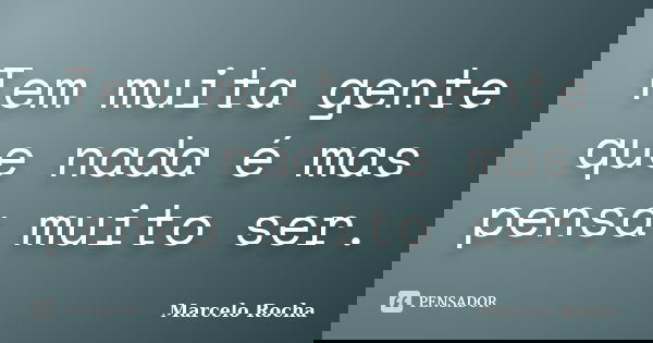 Tem muita gente que nada é mas pensa muito ser.... Frase de Marcelo Rocha.