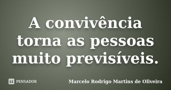 A convivência torna as pessoas muito previsíveis.... Frase de Marcelo Rodrigo Martins de Oliveira.