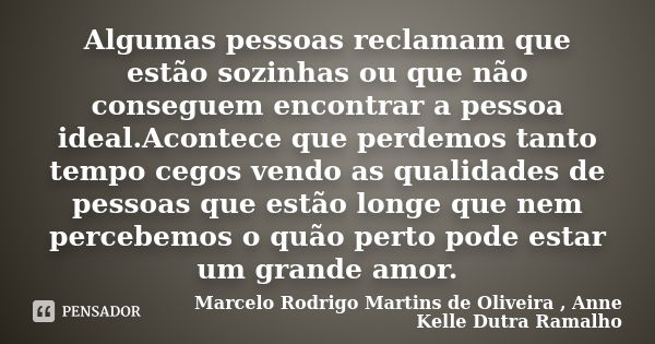 Algumas pessoas reclamam que estão sozinhas ou que não conseguem encontrar a pessoa ideal.Acontece que perdemos tanto tempo cegos vendo as qualidades de pessoas... Frase de Marcelo Rodrigo Martins de Oliveira , Anne Kelle Dutra Ramalho.