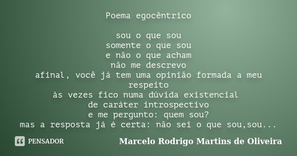 Poema egocêntrico sou o que sou somente o que sou e não o que acham não me descrevo afinal, você já tem uma opinião formada a meu respeito às vezes fico numa dú... Frase de Marcelo Rodrigo Martins de Oliveira.