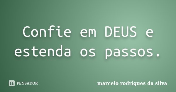 Confie em DEUS e estenda os passos.... Frase de Marcelo Rodrigues da Silva.