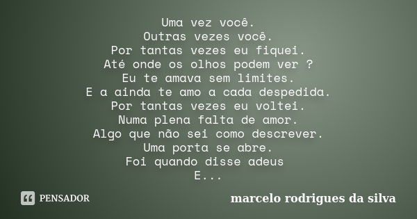 Uma vez você. Outras vezes você. Por tantas vezes eu fiquei. Até onde os olhos podem ver ? Eu te amava sem limites. E a ainda te amo a cada despedida. Por tanta... Frase de marcelo rodrigues da silva.