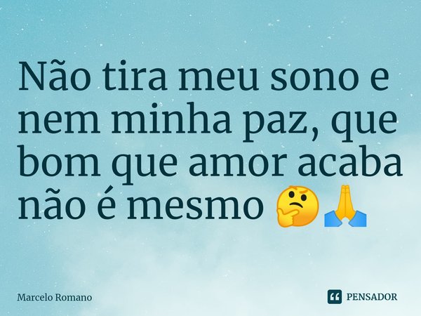 Não tira meu sono e nem minha paz, que bom que amor acaba não é mesmo 🤔🙏... Frase de Marcelo Romano.