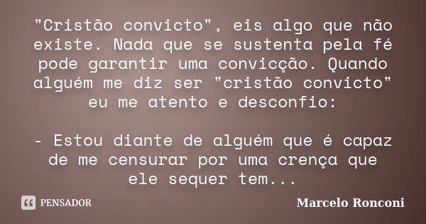 "Cristão convicto", eis algo que não existe. Nada que se sustenta pela fé pode garantir uma convicção. Quando alguém me diz ser "cristão convicto... Frase de Marcelo Ronconi.