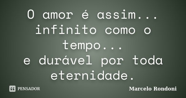 O amor é assim... infinito como o tempo... e durável por toda eternidade.... Frase de Marcelo Rondoni.