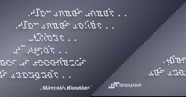 Por onde ando... Por onde olho... Sinto... E vejo... Apenas a essência de cada coração...... Frase de Marcelo Rondoni.