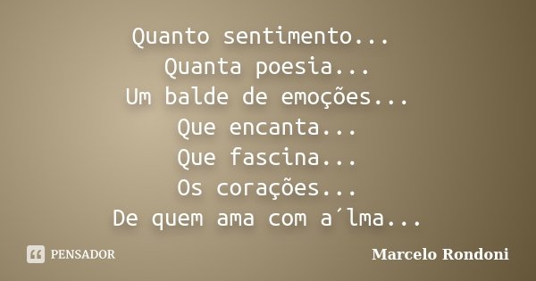 Quanto sentimento... Quanta poesia... Um balde de emoções... Que encanta... Que fascina... Os corações... De quem ama com a´lma...... Frase de Marcelo Rondoni.