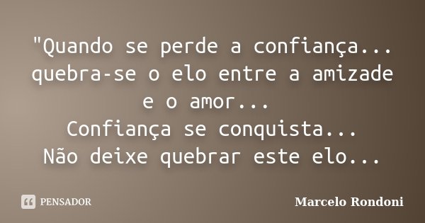"Quando se perde a confiança... quebra-se o elo entre a amizade e o amor... Confiança se conquista... Não deixe quebrar este elo...... Frase de Marcelo Rondoni.