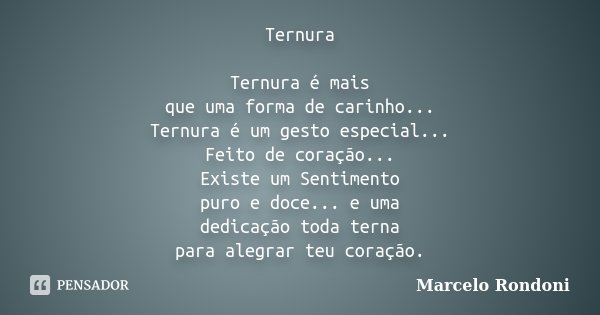 Ternura Ternura é mais que uma forma de carinho... Ternura é um gesto especial... Feito de coração... Existe um Sentimento puro e doce... e uma dedicação toda t... Frase de Marcelo Rondoni.