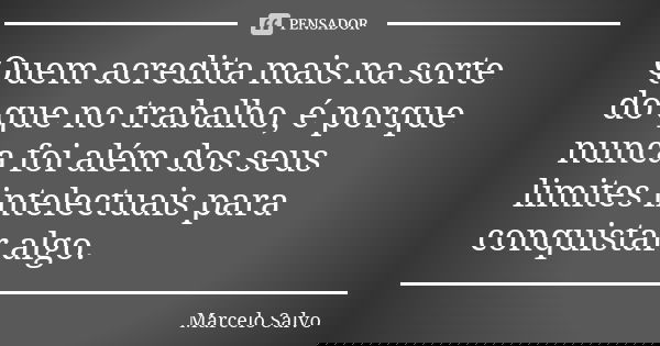 Quem acredita mais na sorte do que no trabalho, é porque nunca foi além dos seus limites intelectuais para conquistar algo.... Frase de Marcelo Salvo.