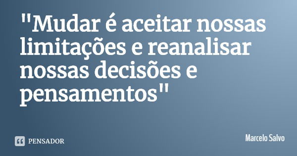 "Mudar é aceitar nossas limitações e reanalisar nossas decisões e pensamentos"... Frase de Marcelo Salvo.