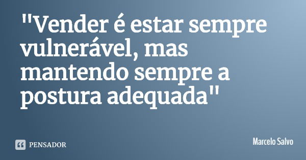 "Vender é estar sempre vulnerável, mas mantendo sempre a postura adequada"... Frase de Marcelo Salvo.