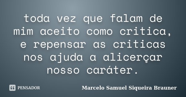 toda vez que falam de mim aceito como critica, e repensar as criticas nos ajuda a alicerçar nosso caráter.... Frase de Marcelo Samuel Siqueira Brauner.